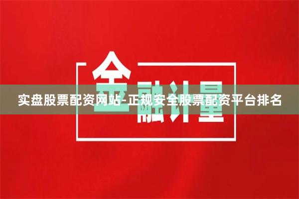 實盤股票配資網站-正規安全股票配資平臺排名